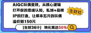 AIGC玩偶变现，从核心逻辑打开你的思维认知，私域+品牌IP的打造，让原本五元的玩偶溢价到150元-91创业项目库