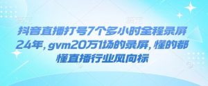 抖音直播打号7个多小时全程录屏24年，gvm20万1场的录屏，懂的都懂直播行业风向标-91创业项目库