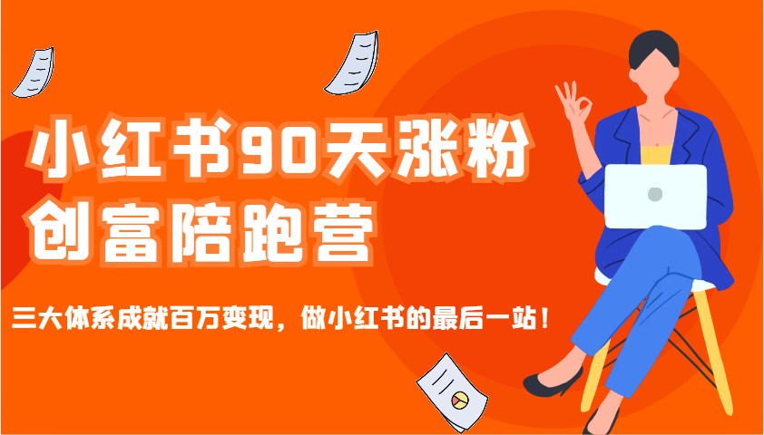 小红书90天涨粉创富陪跑营，三大体系成就百万变现，做小红书的最后一站！-91创业项目库