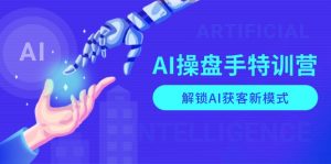 AI-操盘手特训营,解锁AI获客新模式,全面掌握AI商业应用与提示词技巧-91创业项目库