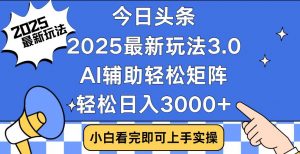 今日头条2025最新玩法3.0，思路简单，复制粘贴，轻松实现矩阵日入3000+-91创业项目库