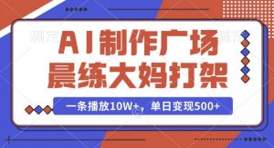 AI制作广场晨练大妈打架，一条播放10W+，单日变现多张【揭秘】-91创业项目库