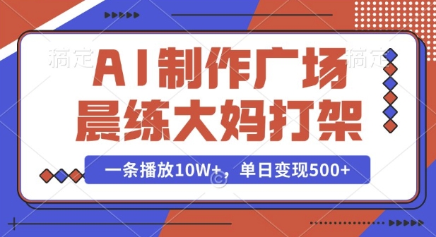 AI制作广场晨练大妈打架,一条播放10W+,单日变现多张【揭秘】-91创业项目库