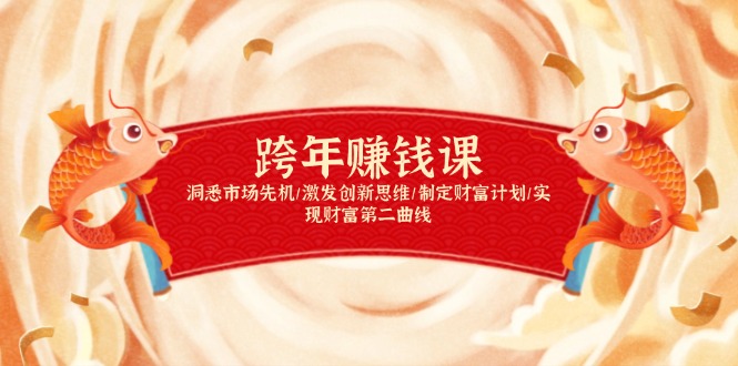 跨年赚钱课，洞悉市场先机/激发创新思维/制定财富计划/实现财富第二曲线-91创业项目库