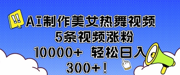 AI制作美女热舞视频 5条视频涨粉10000+ 轻松日入3张-91创业项目库