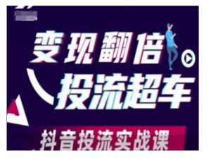 变现翻倍投流超车，抖音投流实战课-91创业项目库