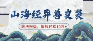 山海经异兽变装，玩法升级，播放轻松10万+-91创业项目库