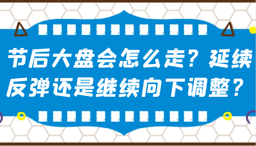 某公众号付费文章：节后大盘会怎么走？延续反弹还是继续向下调整？-91创业项目库