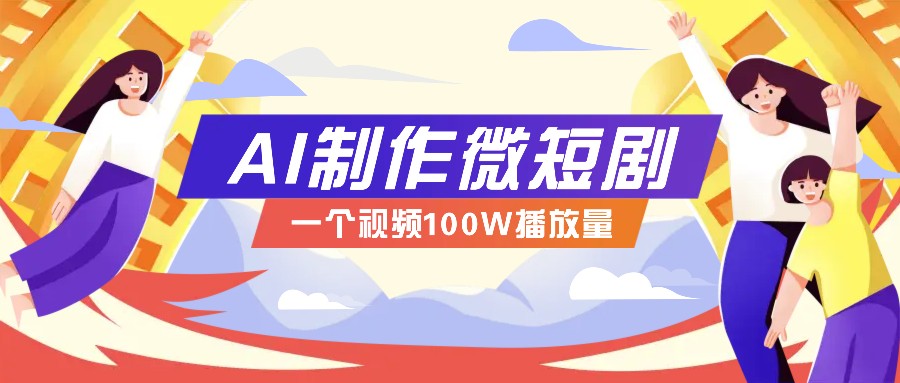 AI制作微短剧实操教程,今年最大风口一个视频100W播放量,附详细实操+变现计划-91创业项目库