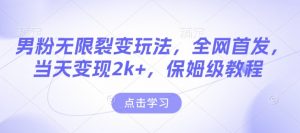 男粉无限裂变玩法，全网首发，当天变现2k+，保姆级教程【永久更新】【揭秘】-91创业项目库
