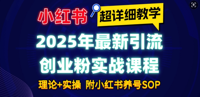2025年最新小红书引流创业粉实战课程【超详细教学】小白轻松上手,月入1W+,附小红书养号SOP-91创业项目库