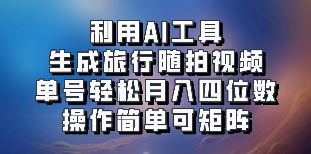 利用AI工具生成旅行随拍视频，单号轻松月入四位数，操作简单可矩阵-91创业项目库