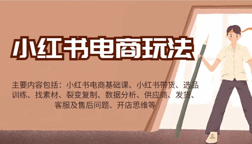 小红书电商玩法：带货/选品/找素材/裂变/数据分析/供应商/发货/售后/开店思维等-91创业项目库