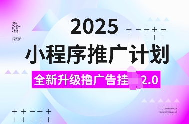 2025小程序推广计划，全新升级撸广告挂JI2.0玩法，日入多张，小白可做【揭秘】-91创业项目库