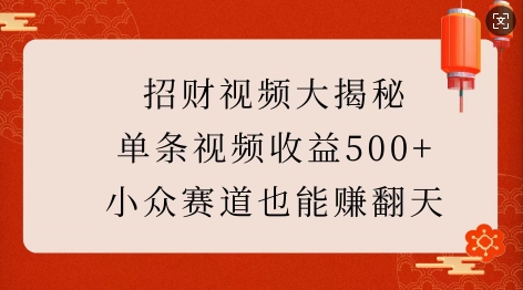 招财视频大揭秘：单条视频收益500+，小众赛道也能挣翻天!-91创业项目库