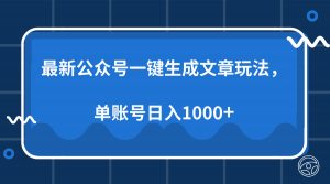 最新公众号AI一键生成文章玩法，单帐号日入1000+-91创业项目库