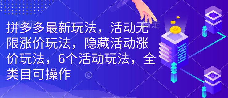 拼多多最新玩法，活动无限涨价玩法，隐藏活动涨价玩法，6个活动玩法，全类目可操作-91创业项目库