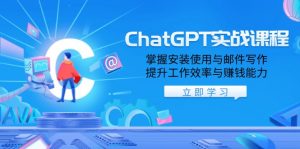 ChatGPT实战课程,掌握安装使用与邮件写作,提升工作效率与赚钱能力-91创业项目库
