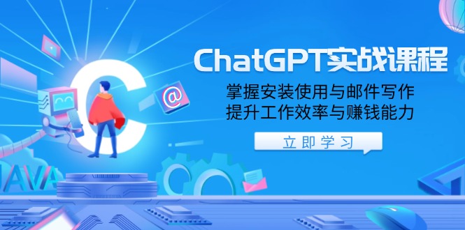 ChatGPT实战课程,掌握安装使用与邮件写作,提升工作效率与赚钱能力-91创业项目库