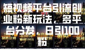 短视频平台引流创业粉新玩法，多平台分发，日引100粉-91创业项目库