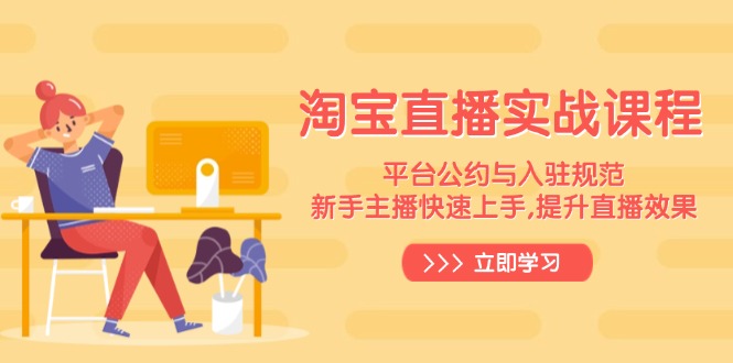 淘宝直播实战课程，平台公约与入驻规范，新手主播快速上手, 提升直播效果-91创业项目库