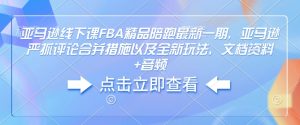 亚马逊线下课FBA精品陪跑最新一期，亚马逊严抓评论合并措施以及全新玩法，文档资料+音频-91创业项目库