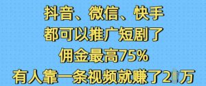抖音微信快手都可以推广短剧了，佣金最高75%，有人靠一条视频就挣了2W-91创业项目库