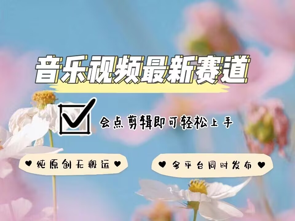 音乐视频赛道最新玩法，纯原创不违规，可所有平台同时发布，会点剪辑即可轻松拿捏-91创业项目库