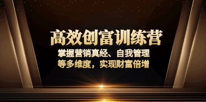 高效创富训练营：掌握营销真经、自我管理等多维度，实现财富倍增-91创业项目库