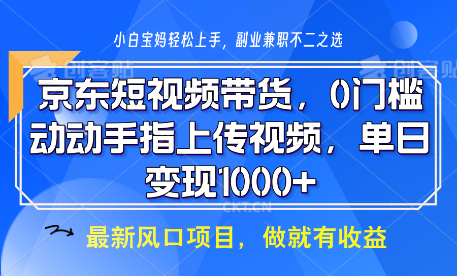 京东短视频带货，操作简单，可矩阵操作，动动手指上传视频，轻松日入1000+-91创业项目库