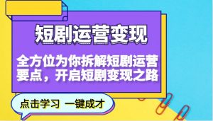 短剧运营变现，全方位为你拆解短剧运营要点，开启短剧变现之路-91创业项目库