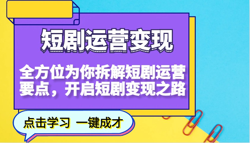 短剧运营变现，全方位为你拆解短剧运营要点，开启短剧变现之路-91创业项目库