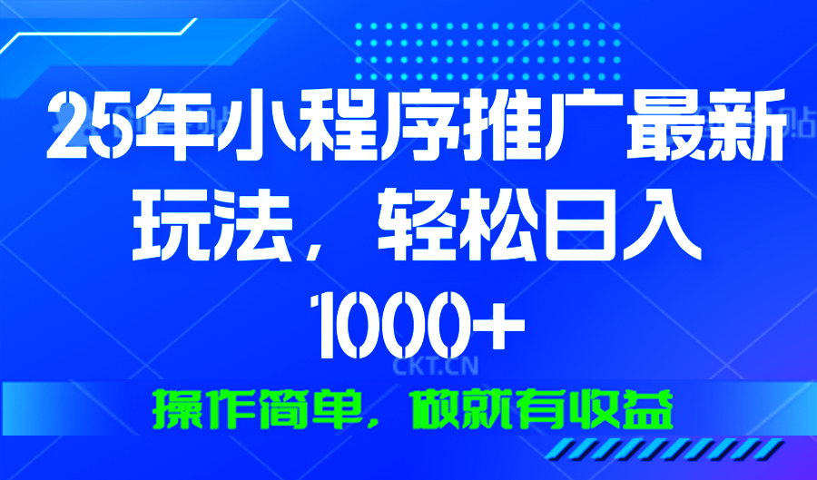 25年微信小程序推广最新玩法，轻松日入1000+，操作简单 做就有收益-91创业项目库