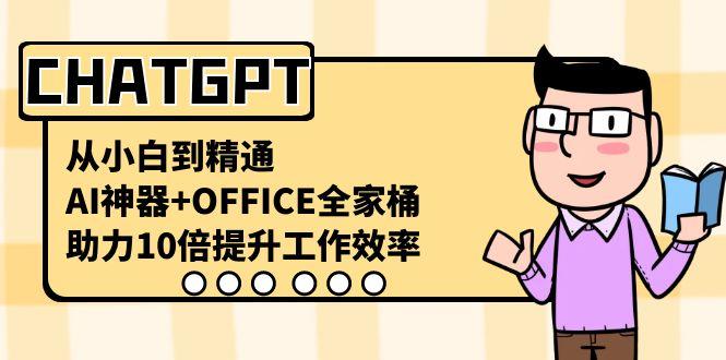 CHATGPT从小白到精通，助力10倍提升工作效率，AI神器+OFFICE全家桶-91创业项目库