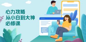 心力 攻略，从小白到大神必修课，技能与心力独立，助你自信从容面对挑战-91创业项目库