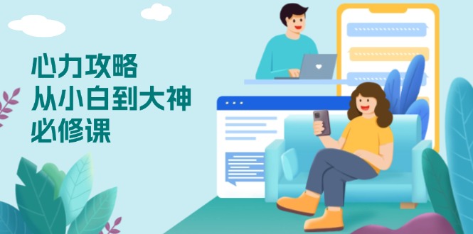 心力 攻略，从小白到大神必修课，技能与心力独立，助你自信从容面对挑战-91创业项目库
