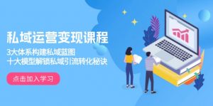 私域运营变现课程，3大体系构建私域蓝图，十大模型解锁私域引流转化秘诀-91创业项目库