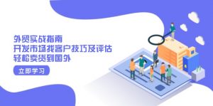 外贸实战指南:开发市场找客户技巧及评估,轻松卖货到国外-91创业项目库