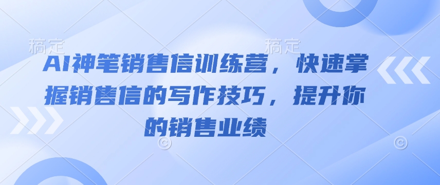 AI神笔销售信训练营，快速掌握销售信的写作技巧，提升你的销售业绩-91创业项目库