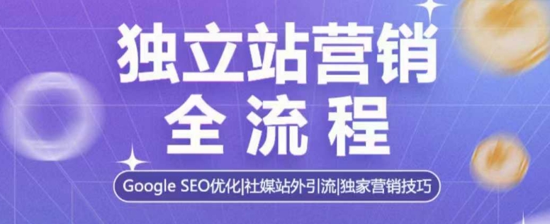独立站营销全流程,Google SEO优化,社媒站外引流,独家营销技巧-91创业项目库