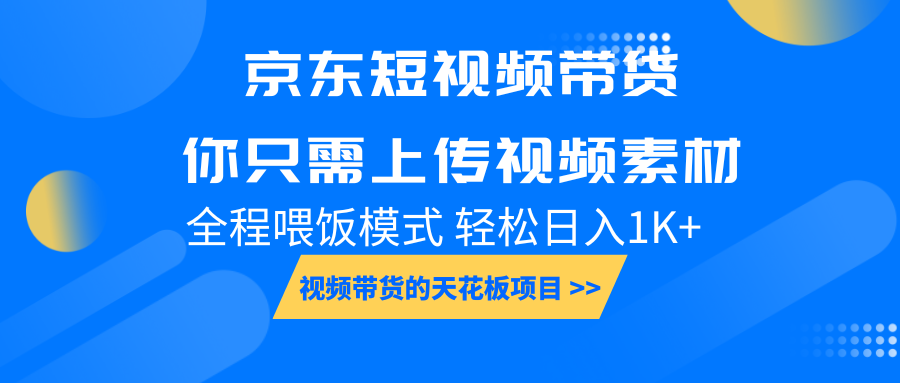 京东短视频带货, 你只需上传视频素材轻松日入1000+, 小白宝妈轻松上手-91创业项目库