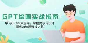 GPT绘画实战指南：学习GPT四大应用，掌握提示词设计，探索AI绘画赚钱之路-91创业项目库