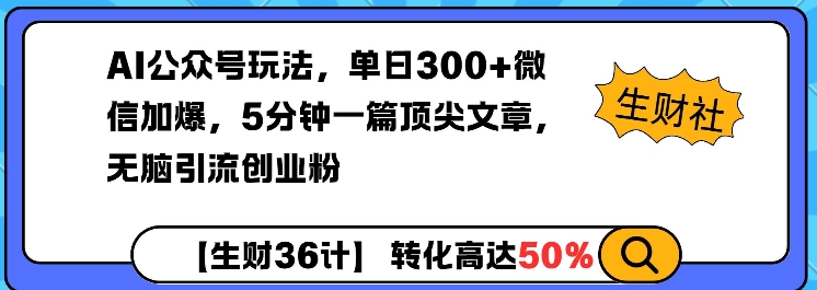 AI公众号玩法，单日300+微信加爆，5分钟一篇顶尖文章无脑引流创业粉-91创业项目库