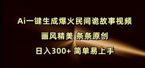 Ai一键生成爆火民间诡故事视频 画风精美 条条原创 日入300+ 简单易上手-91创业项目库