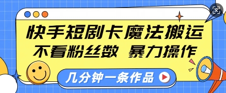 快手短剧卡魔法搬运，不看粉丝数，暴力操作，几分钟一条作品，小白也能快速上手-91创业项目库