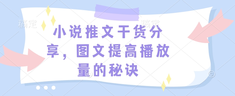 小说推文干货分享，图文提高播放量的秘诀-91创业项目库