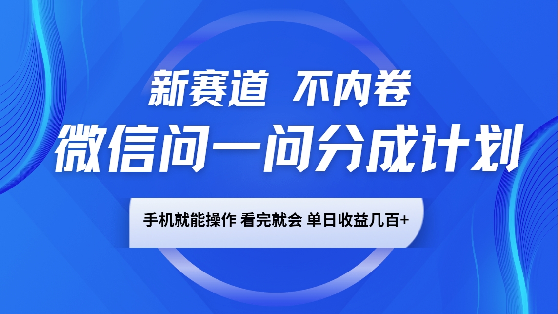 微信问一问分成计划，新赛道不内卷，长期稳定 手机就能操作，单日收益几百+-91创业项目库