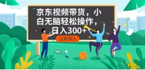 京东短视频带货，小白无脑操作，每天五分钟，轻松日入300+-91创业项目库
