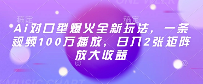 Ai对口型爆火全新玩法，一条视频100万播放，日入2张矩阵放大收益-91创业项目库