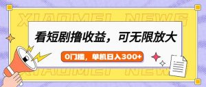 看短剧领收益，可矩阵无限放大，单机日收益300+，新手小白轻松上手-91创业项目库